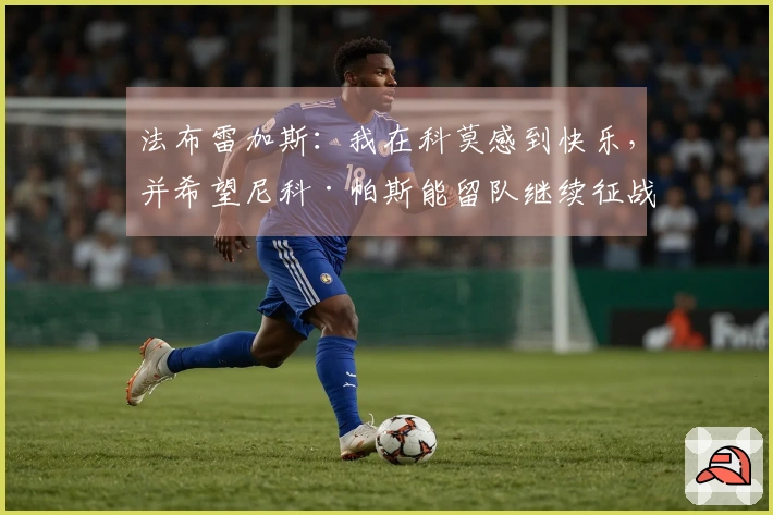法布雷加斯：我在科莫感到快乐，并希望尼科·帕斯能留队继续征战下赛季