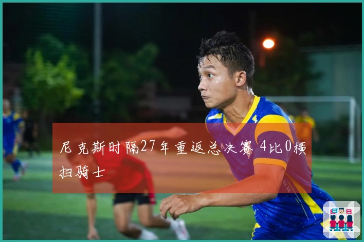 尼克斯时隔27年重返总决赛 4比0横扫骑士